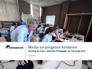Vorming op maat – Bachelor Pedagogie van het jonge kind
Media en jongeren kinderen
12-01-2015
 