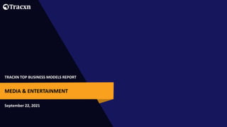 TRACXN TOP BUSINESS MODELS REPORT
September 22, 2021
MEDIA & ENTERTAINMENT
 