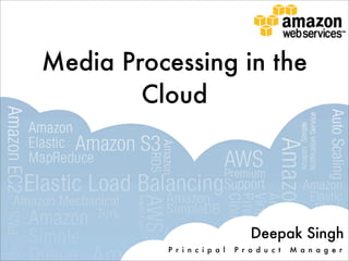 Media Processing in the
        Cloud




                                  Deepak Singh
          P r i n c i p a l   P r o d u c t   M a n a g e r
 
