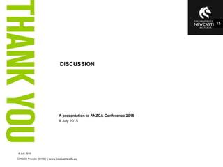 A presentation to ANZCA Conference 2015
9 July 2015
CRICOS Provider 00109J | www.newcastle.edu.au
DISCUSSION
15
9 July 2015
 