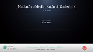 Mediação e Mediatização da Sociedade
Capítulo 8
Seminários Avançados em Tecnologias Midiáticas
Prof. Dr. Marcos “Tuca” Américo
Evaldo Abreu
Apresentação
 
