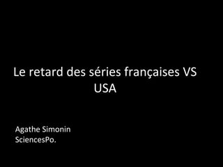 Le retard des séries françaises VS USA Agathe Simonin SciencesPo. 
