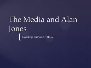The Media and Alan
Jones
  {   Nastassja Ramos z3401362
 