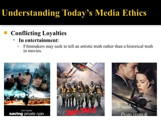  Conflicting Loyalties
 In entertainment:
▪ Filmmakers may seek to tell an artistic truth rather than a historical truth
in movies.
 