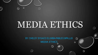 MEDIA ETHICS
BY: CHELDY SYGACO ELUMBA-PABLEO,MPA,LLB
MEDIA ETHICS
 