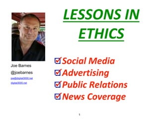 1
Joe Barnes
@joebarnes
joe@digital3000.net
digital3000.net
LESSONS IN
ETHICS
Social Media
Advertising
Public Relations
News Coverage
 