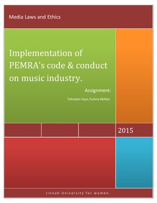 J i n n a h U n i v e r s i t y f o r w o m e n .
2015
Implementation of
PEMRA’s code & conduct
on music industry.
Assignment:
Tehreem Ilyas,Yumna Akhtar.
Media Laws and Ethics
 