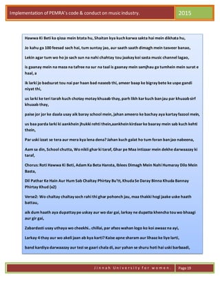 Implementation of PEMRA’s code & conduct on music industry. 2015
J i n n a h U n i v e r s i t y f o r w o m e n . Page 19
Hawwa Ki Beti ka qissa mein btata hu, Shaitan kya kuch karwa sakta hai mein dikhata hu,
Jo kahu ga 100 feesad sach hai, tum suntay jao, aur saath saath dimagh mein tasveer banao,
Lekin agar tum wo ho jo sach sun na nahi chahtay tou jaakay koi sasta music channel lagao,
is gaanay mein na maza na tafree na sur na taal is gaanay mein samjhau ga tumhein mein surat e
haal, a
ik larki jo badsurat tou nai par haan bad naseeb thi, ameer baap ke bigray bete ke uspe gandi
niyat thi,
us larki ke teri tarah kuch chotay motay khuaab thay, parh likh karkuch ban jau par khuaab sirf
khuaab thay,
paise jor jor ke daala usay aik baray school mein, jahan ameero ke bachay aya kartay fazool mein,
us baa parda larki ki aankhein jhukki rehti thein,aankhein kirdaarke baaray mein sab kuch kehti
thein,
Par uski izzat se tera aur mera kya lena dena? Jahan kuch galat ho tum foran ban jao nabeena,
Aam sa din, School chutta, Wonikli gharki taraf, Ghar pe Maa intizaar mein dekhe darwaazay ki
taraf,
Chorus: Roti Hawwa Ki Beti, Adam Ka Beta Hansta, Iblees Dimagh Mein Nahi Humaray Dilo Mein
Basta,
Dil Pathar Ke Hain Aur Hum Sab Chaltay Phirtay Bu’tt, KhudaSe Daray Binna Khuda Bannay
Phirtay Khud (x2)
Verse2: Wo chaltay chaltay soch rahi thi ghar pohonch jau, maa thakki hogi jaake uske haath
battau,
aik dum haath aya dupattay pe uskay aur wo dar gai, larkay ne dupatta khencha tou wo bhaagi
aur gir gai,
Zabardasti usay uthaya wo cheekhi.. chillai, par afsos wahan logo ko koi awaaz na ayi,
Larkay 4 thay aur wo akeli jaan ab kya karti? Kaise apne sharam aur lihaaz ke liye larti,
band kardiya darwaazay aur tezi se gaari chala di, aur yahan se shuru hoti hai uski barbaadi,
Wo larkay nidar ho kar uski haalat pe hans rahay thay, aur wo bechari, jiske aansu nahi tham
rahay thay,
wo jaise he boli ke khuda ke liye aisa mat karna, thappar maaray kapray phaaray karne lagay
zanna
 