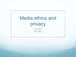 Media ethics and
privacy
Zia ullah
MS 3RD
 