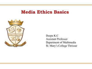 Media Ethics Basics
Deepa K.C
Assistant Professor
Department of Multimedia
St. Mary’s College Thrissur
 