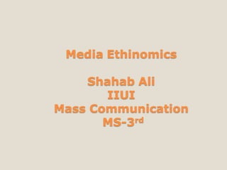 Media Ethinomics
Shahab Ali
IIUI
Mass Communication
MS-3rd
 