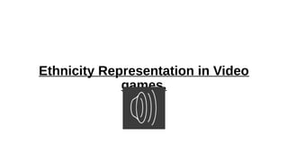 Ethnicity Representation in Video
games.
 