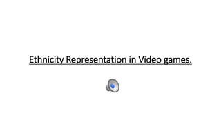Ethnicity Representation in Video games.
 