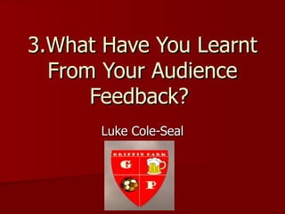 3.What Have You Learnt
  From Your Audience
      Feedback?
       Luke Cole-Seal
 