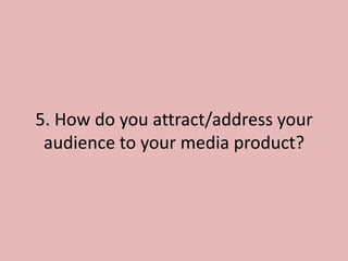 5. How do you attract/address your
 audience to your media product?
 