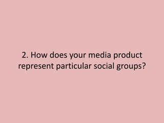 2. How does your media product
represent particular social groups?
 