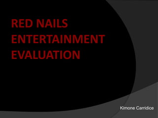 RED NAILS
ENTERTAINMENT
EVALUATION


                Kimone Carridice
 