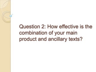 Question 2: How effective is the
combination of your main
product and ancillary texts?

 