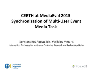 CERTH at MediaEval 2015
Synchronization of Multi-User Event
Media Task
Konstantinos Apostolidis, Vasileios Mezaris
Information Technologies Institute / Centre for Research and Technology Hellas
 