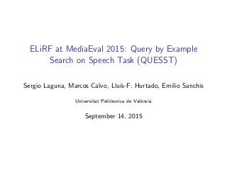 ELiRF at MediaEval 2015: Query by Example
Search on Speech Task (QUESST)
Sergio Laguna, Marcos Calvo, Llu´ıs-F. Hurtado, Emilio Sanchis
Universitat Polit`ecnica de Val`encia
September 14, 2015
 