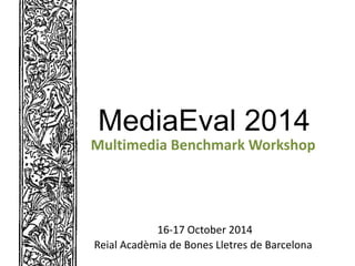 MediaEval 2014
Multimedia Benchmark Workshop
16-17 October 2014
Reial Acadèmia de Bones Lletres de Barcelona
 