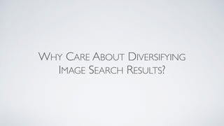 WHY CARE ABOUT DIVERSIFYING
IMAGE SEARCH RESULTS?
 