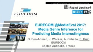 EURECOM @MediaEval 2017:
Media Genre Inference for
Predicting Media Interestingness
O. Ben-Ahmed, J. Wacker, A. Gaballo, B. Huet
EURECOM
Sophia Antipolis, France
 