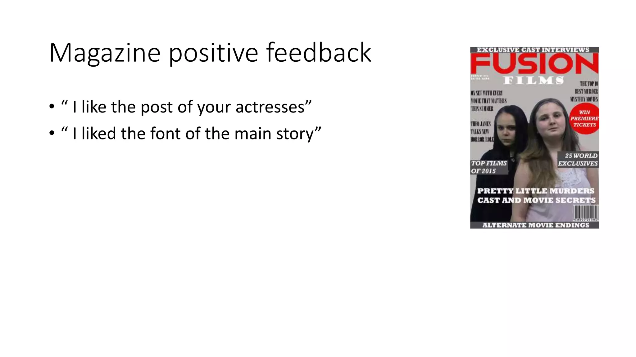 Magazine positive feedback
• “ I like the post of your actresses”
• “ I liked the font of the main story”
 