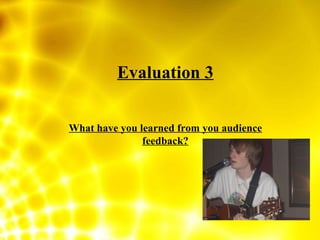 Evaluation 3 What have you learned from you audience feedback? 