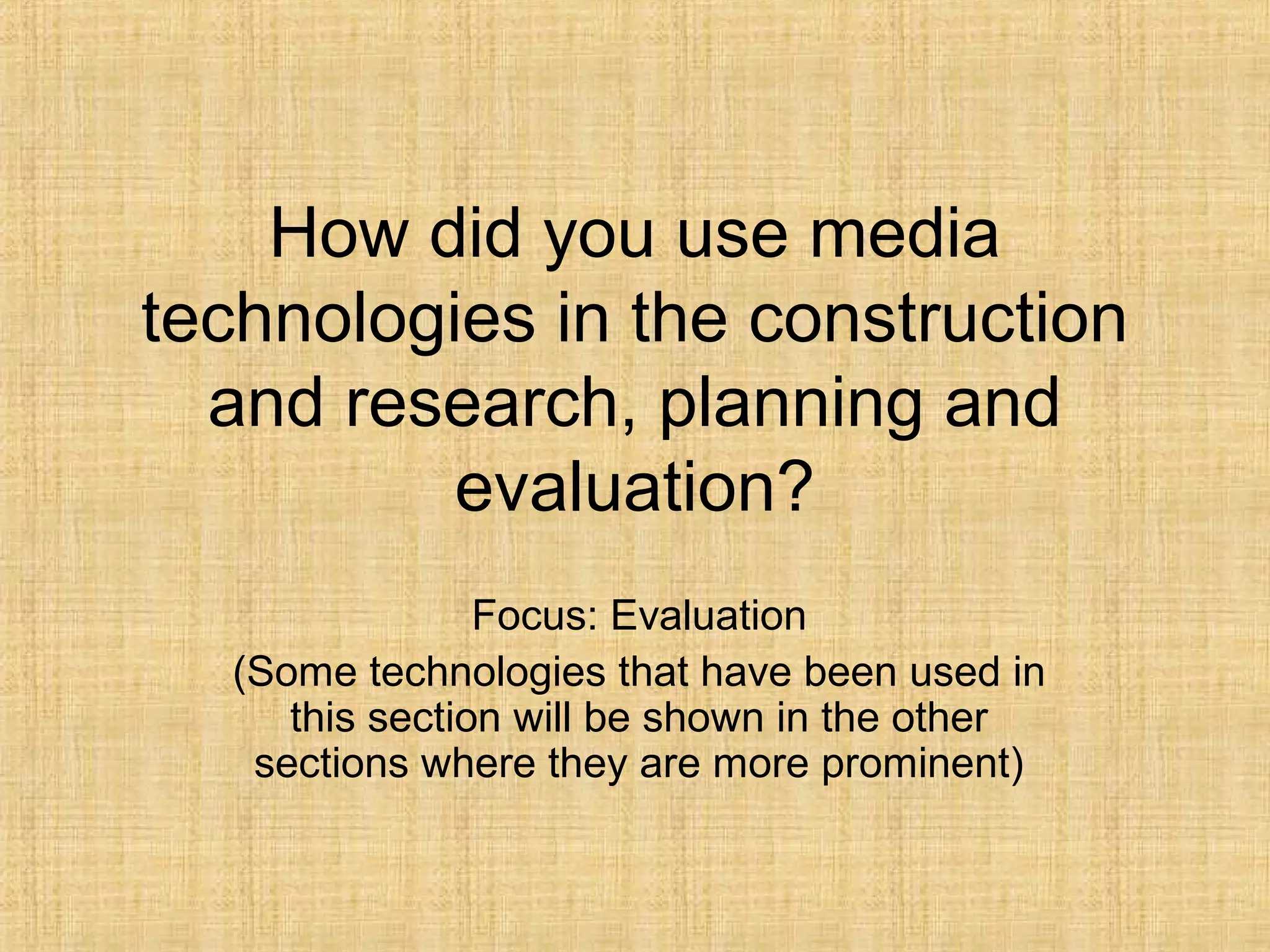 How did you use media
technologies in the construction
  and research, planning and
          evaluation?
                Focus: Evaluation
  (Some technologies that have been used in
     this section will be shown in the other
   sections where they are more prominent)
 