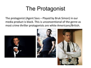 The Protagonist
The protagonist (Agent Savs – Played by Bruk Simon) in our
media product is black. This is unconventional of the genre as
most crime thriller protagonists are white Americans/British.
 