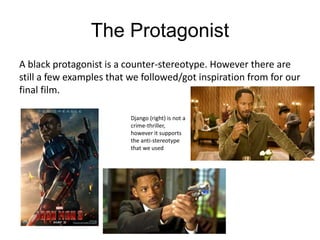 The Protagonist
A black protagonist is a counter-stereotype. However there are
still a few examples that we followed/got inspiration from for our
final film.
Django (right) is not a
crime-thriller,
however it supports
the anti-stereotype
that we used
 
