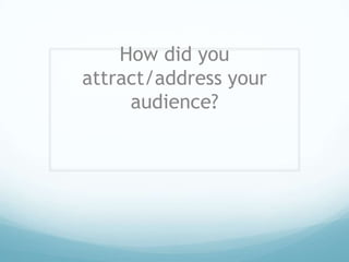 How did you
attract/address your
audience?
 