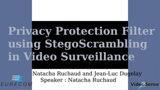 Privacy Protection Filter
using StegoScrambling
in Video Surveillance
Natacha Ruchaud and Jean-Luc Dugelay
Speaker : Natacha Ruchaud
 