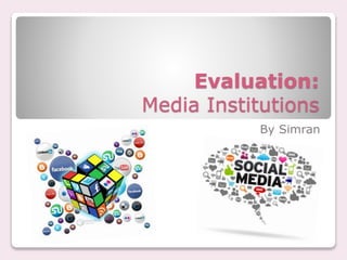 Evaluation:
Media Institutions
By Simran
 