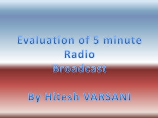Evaluation of 5 minute Radio Broadcast By Hitesh VARSANI 