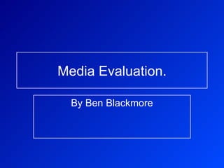 Media Evaluation. By Ben Blackmore 