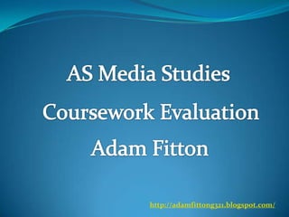 AS Media Studies Coursework Evaluation Adam Fitton http://adamfittong321.blogspot.com/ 