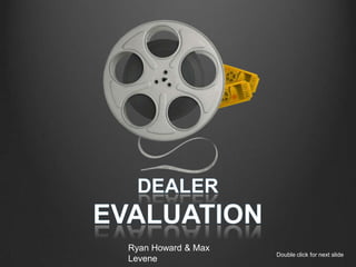 Dealer Evaluation  Ryan Howard & Max Levene Double click for next slide 