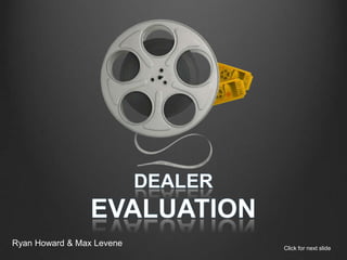 Dealer Evaluation  Ryan Howard & Max Levene Click for next slide 