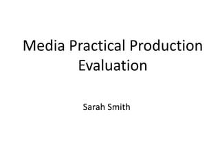 Media Practical Production
Evaluation
Sarah Smith
 