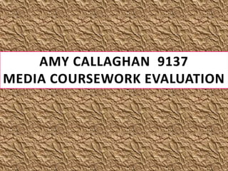 AMY CALLAGHAN  9137 MEDIA COURSEWORK EVALUATION 
