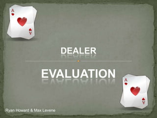 Dealer Evaluation  Ryan Howard & Max Levene 