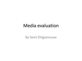 Media evaluation By Semi Ehigiamusoe 