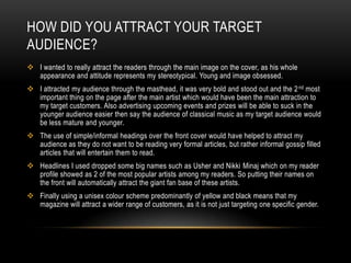 My media product uses the traditional convention of the bigger font for the headings on the page, such as “news” and “features” then the smaller font for the rest of the writing on the page. Only the writing connected directly with the images are using a bigger font then the rest of the text.For my double page spread I challenged a real media product as I have used a fairly simple image of the artist to take up the page. My genre of music usually displays the artist simply or takes the photograph in relation to the double page spread, as double page spread is just a general interview so I just kept the picture as a normal picture to match the theme of the interview. I chose to ignore the convention of including an instrument or any kind of props in the image so the focus could remain on the new artist.  I also used a few unedited images on the page so user would get a feel that he is still new and readers closer to him as there is no special effects been done on the images, representing that the images are real, as well as the artist.