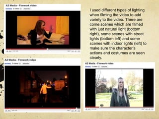 I used different types of lighting when filming the video to add variety to the video. There are come scenes which are filmed with just natural light (bottom right), some scenes with street lights (bottom left) and some scenes with indoor lights (left) to make sure the character’s actions and costumes are seen clearly. 