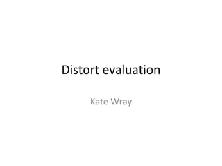 Distort evaluation Kate Wray 
