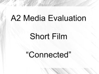 A2 Media Evaluation Short Film “ Connected” 