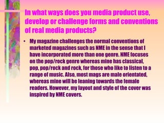 In what ways does you media product use, develop or challenge forms and conventions of real media products? ,[object Object]