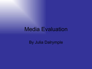 Media Evaluation By Julia Dalrymple 